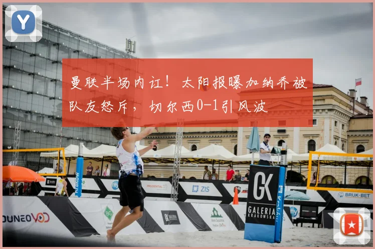 曼联半场内讧！太阳报曝加纳乔被队友怒斥，切尔西0-1引风波