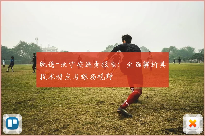 凯德-坎宁安选秀报告：全面解析其技术特点与球场视野