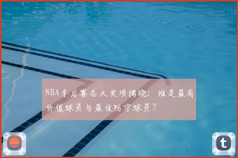 NBA季后赛各大奖项揭晓：谁是最有价值球员与最佳防守球员？