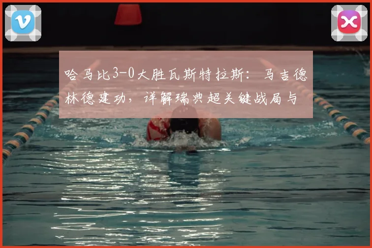 哈马比3-0大胜瓦斯特拉斯：马吉德林德建功，详解瑞典超关键战局与战术