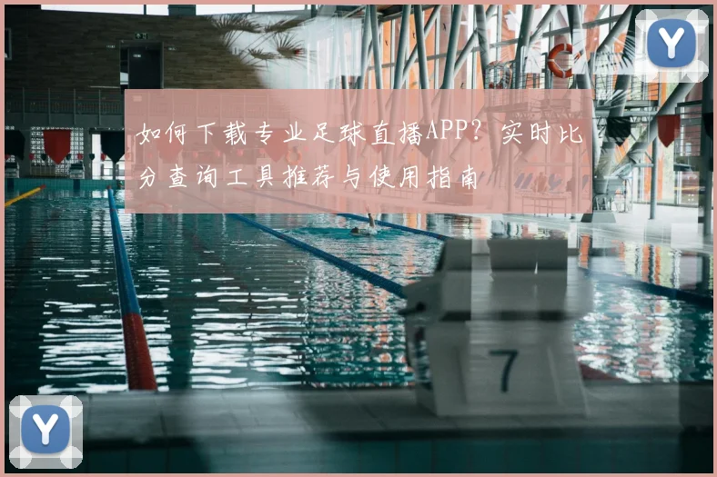 如何下载专业足球直播APP？实时比分查询工具推荐与使用指南