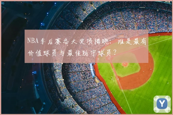 NBA季后赛各大奖项揭晓：谁是最有价值球员与最佳防守球员？