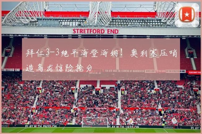 拜仁3-3绝平海登海姆！奥利塞压哨造乌龙惊险抢分