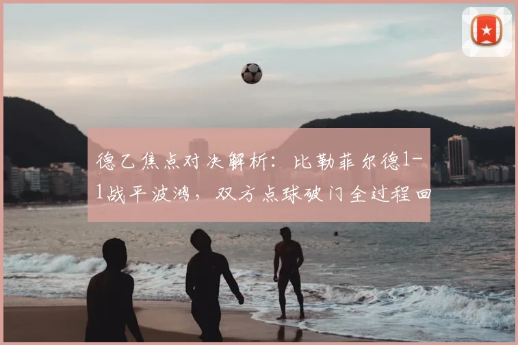 德乙焦点对决解析：比勒菲尔德1-1战平波鸿，双方点球破门全过程回顾