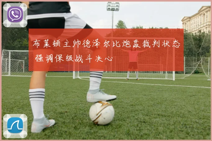 布莱顿主帅德泽尔比炮轰裁判状态 强调保级战斗决心
