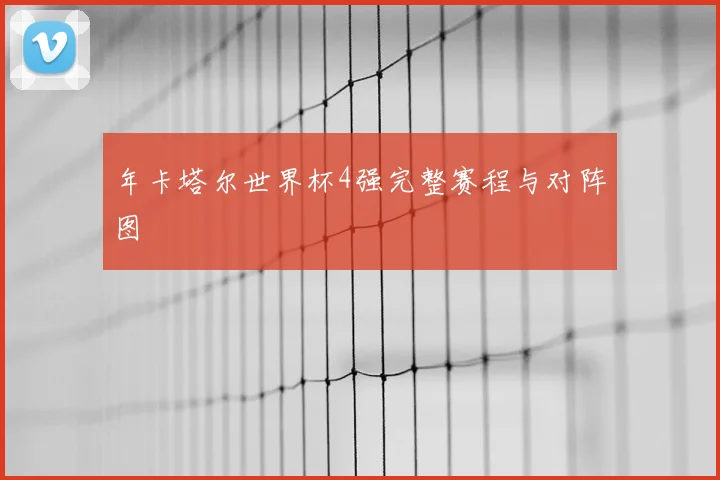 年卡塔尔世界杯4强完整赛程与对阵图