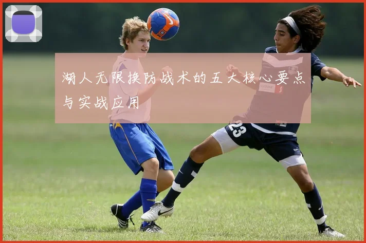 湖人无限换防战术的五大核心要点与实战应用