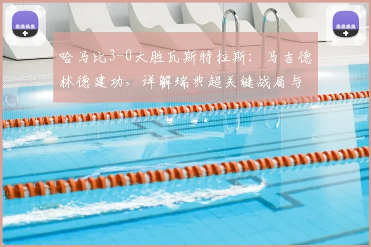 哈马比3-0大胜瓦斯特拉斯：马吉德林德建功，详解瑞典超关键战局与战术